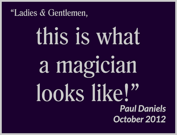 "Ladies & Gentlemen, this is what a magician looks like!" - Paul Daniels, October 2012